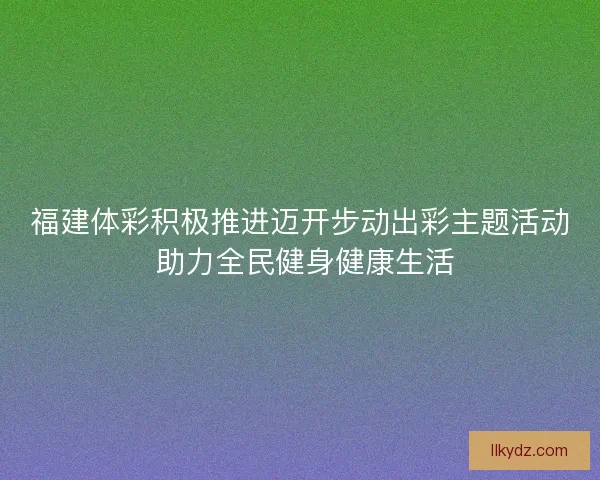 福建体彩积极推进迈开步动出彩主题活动 助力全民健身健康生活